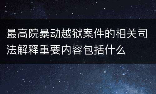 最高院暴动越狱案件的相关司法解释重要内容包括什么