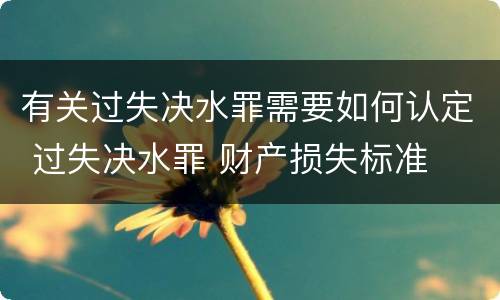 有关过失决水罪需要如何认定 过失决水罪 财产损失标准