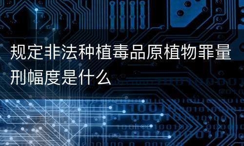 规定非法种植毒品原植物罪量刑幅度是什么