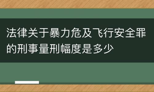 法律关于暴力危及飞行安全罪的刑事量刑幅度是多少