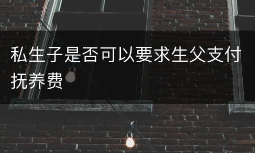 私生子是否可以要求生父支付抚养费