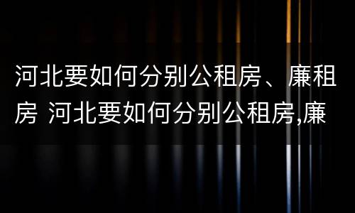 河北要如何分别公租房、廉租房 河北要如何分别公租房,廉租房和商品房