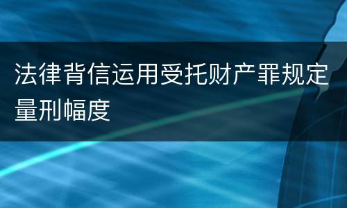 法律背信运用受托财产罪规定量刑幅度