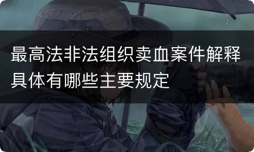最高法非法组织卖血案件解释具体有哪些主要规定