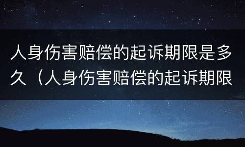 人身伤害赔偿的起诉期限是多久（人身伤害赔偿的起诉期限是多久啊）