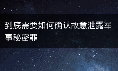 到底需要如何确认故意泄露军事秘密罪