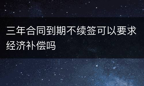 三年合同到期不续签可以要求经济补偿吗