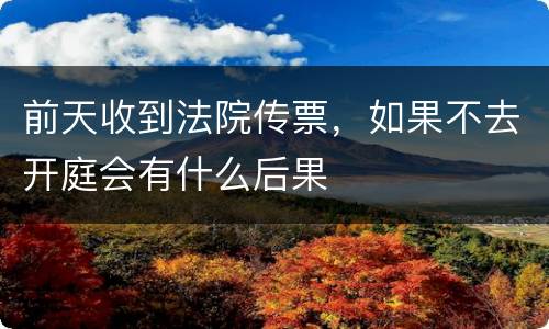 前天收到法院传票，如果不去开庭会有什么后果