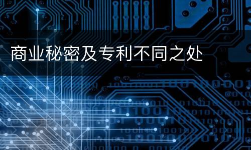 商业秘密及专利不同之处