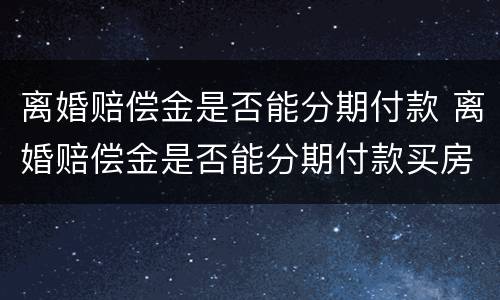 离婚赔偿金是否能分期付款 离婚赔偿金是否能分期付款买房