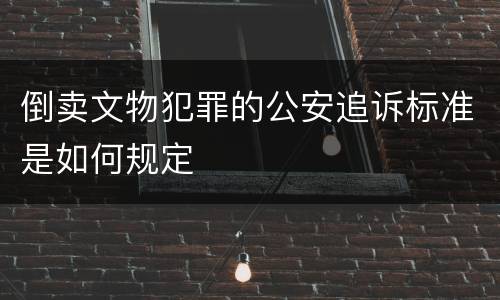 倒卖文物犯罪的公安追诉标准是如何规定