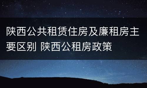 陕西公共租赁住房及廉租房主要区别 陕西公租房政策