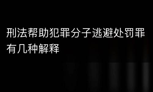 刑法帮助犯罪分子逃避处罚罪有几种解释
