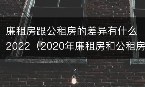 廉租房跟公租房的差异有什么2022（2020年廉租房和公租房的区别）