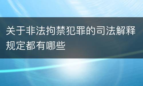 关于非法拘禁犯罪的司法解释规定都有哪些