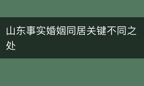 山东事实婚姻同居关键不同之处