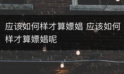 应该如何样才算嫖娼 应该如何样才算嫖娼呢