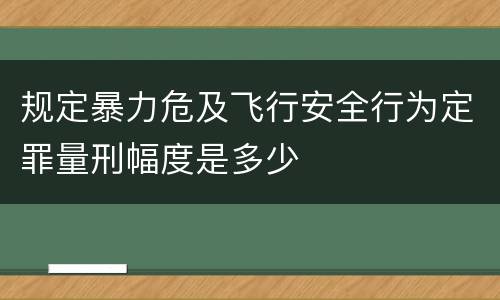 规定暴力危及飞行安全行为定罪量刑幅度是多少