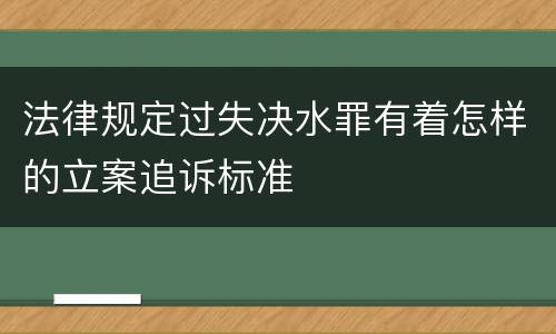 法律规定过失决水罪有着怎样的立案追诉标准