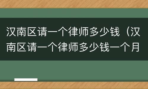汉南区请一个律师多少钱（汉南区请一个律师多少钱一个月）