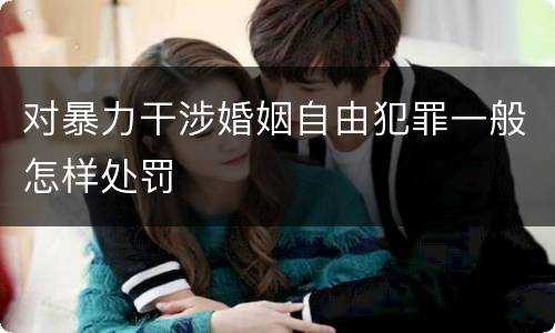 对暴力干涉婚姻自由犯罪一般怎样处罚