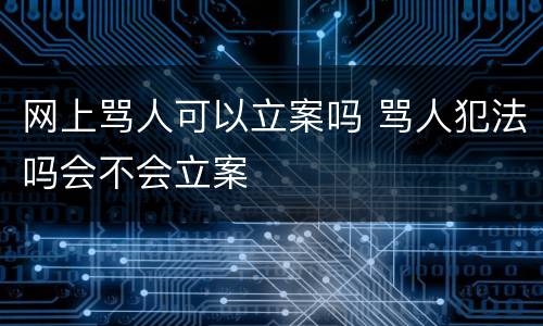 网上骂人可以立案吗 骂人犯法吗会不会立案