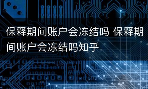 保释期间账户会冻结吗 保释期间账户会冻结吗知乎