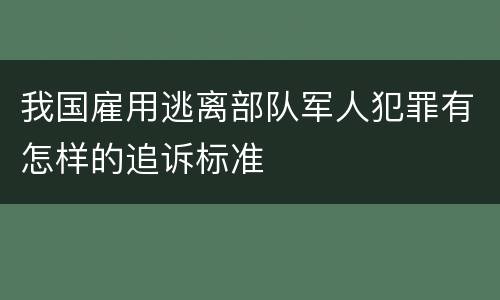 我国雇用逃离部队军人犯罪有怎样的追诉标准