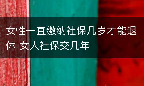 女性一直缴纳社保几岁才能退休 女人社保交几年