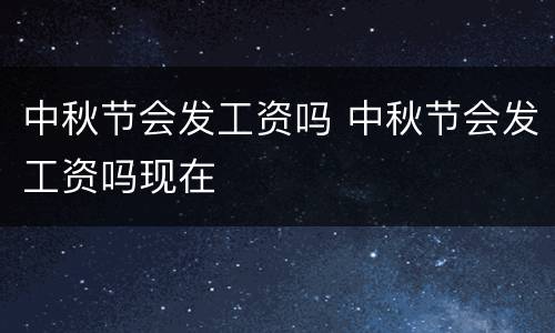 中秋节会发工资吗 中秋节会发工资吗现在
