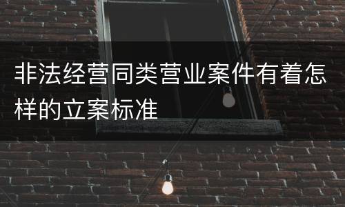 非法经营同类营业案件有着怎样的立案标准