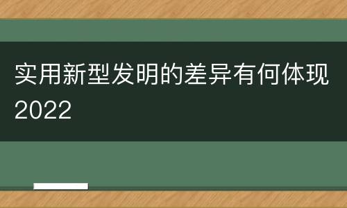 实用新型发明的差异有何体现2022