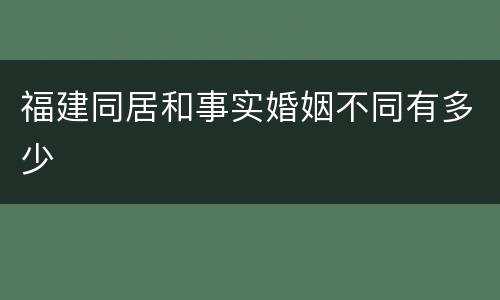 福建同居和事实婚姻不同有多少