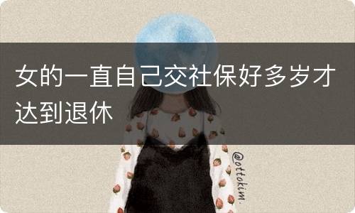 女的一直自己交社保好多岁才达到退休