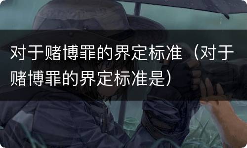 对于赌博罪的界定标准（对于赌博罪的界定标准是）
