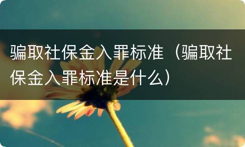 骗取社保金入罪标准（骗取社保金入罪标准是什么）