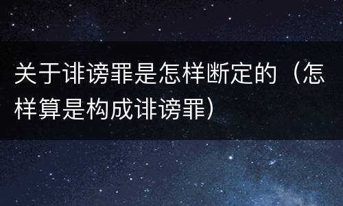 关于诽谤罪是怎样断定的（怎样算是构成诽谤罪）