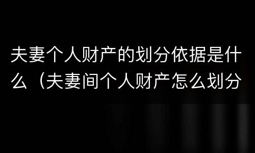 夫妻个人财产的划分依据是什么（夫妻间个人财产怎么划分）