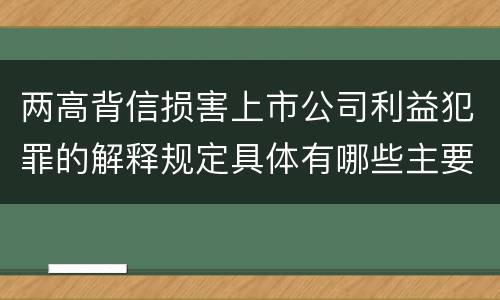 两高背信损害上市公司利益犯罪的解释规定具体有哪些主要内容