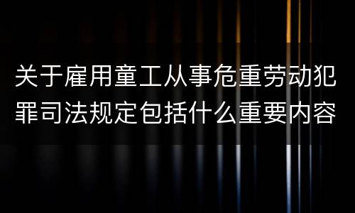 关于雇用童工从事危重劳动犯罪司法规定包括什么重要内容