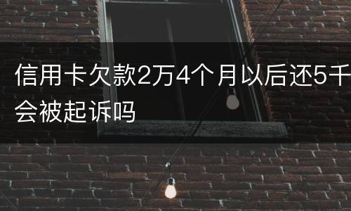 信用卡欠款2万4个月以后还5千会被起诉吗