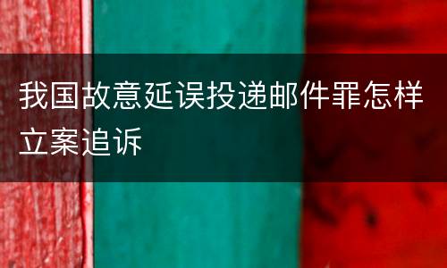 我国故意延误投递邮件罪怎样立案追诉