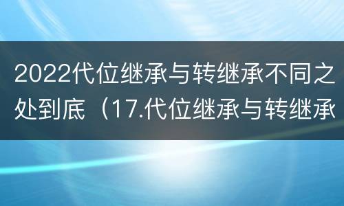 2022代位继承与转继承不同之处到底（17.代位继承与转继承有哪些区别?）