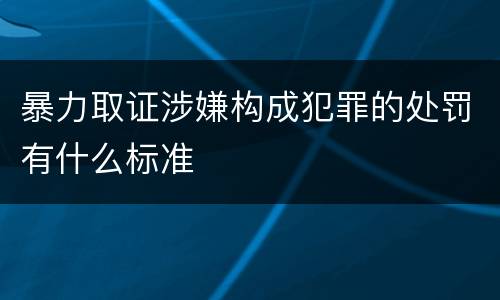 暴力取证涉嫌构成犯罪的处罚有什么标准