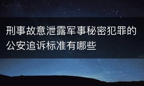 刑事故意泄露军事秘密犯罪的公安追诉标准有哪些