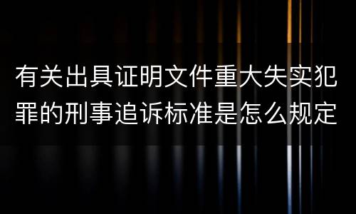 有关出具证明文件重大失实犯罪的刑事追诉标准是怎么规定