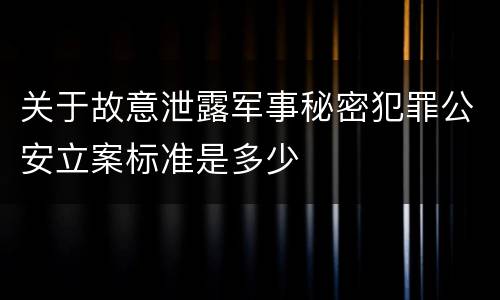 关于故意泄露军事秘密犯罪公安立案标准是多少