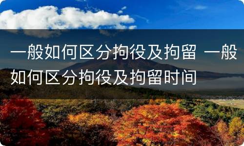 一般如何区分拘役及拘留 一般如何区分拘役及拘留时间