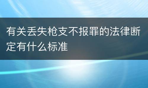 有关丢失枪支不报罪的法律断定有什么标准