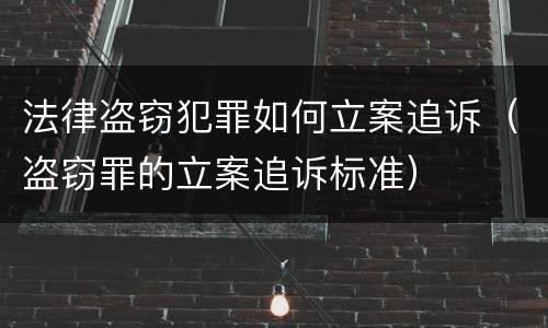 法律盗窃犯罪如何立案追诉（盗窃罪的立案追诉标准）